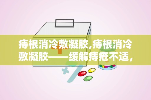 痔根消冷敷凝胶,痔根消冷敷凝胶——缓解痔疮不适，守护健康生活