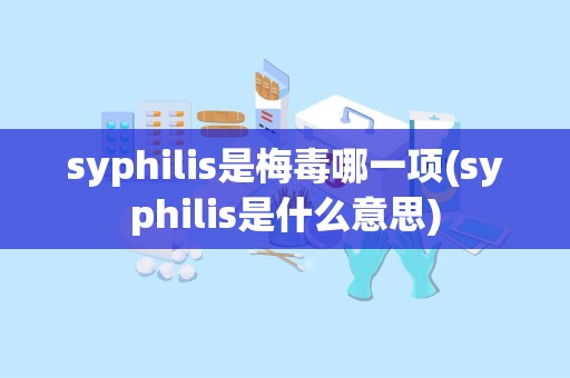 syphilis是梅毒哪一项(syphilis是什么意思)