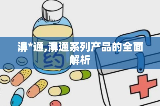 濞*通,濞通系列产品的全面解析