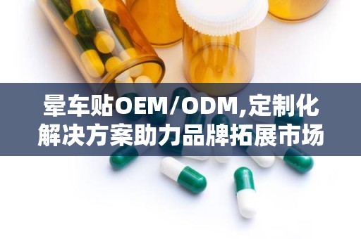 晕车贴OEM/ODM,定制化解决方案助力品牌拓展市场