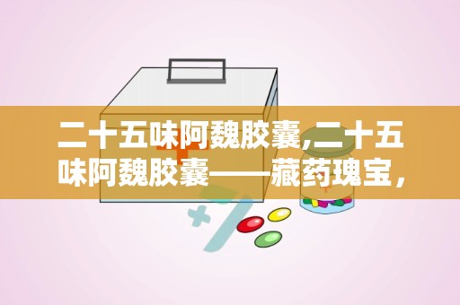 二十五味阿魏胶囊,二十五味阿魏胶囊——藏药瑰宝，祛风镇静的良药