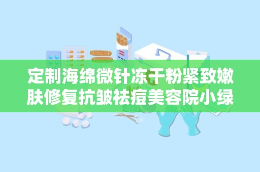 定制海绵微针冻干粉紧致嫩肤修复抗皱祛痘美容院小绿膜,定制海绵微针冻干粉紧致嫩肤修复抗皱祛痘美容院小绿膜——肌肤焕新秘籍