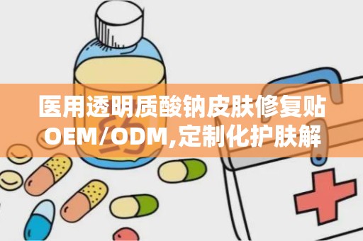 医用透明质酸钠皮肤修复贴OEM/ODM,定制化护肤解决方案