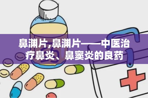 鼻渊片,鼻渊片——中医治疗鼻炎、鼻窦炎的良药