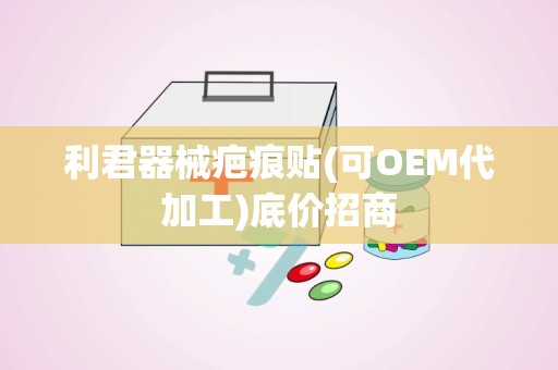 利君器械疤痕贴(可OEM代加工)底价招商