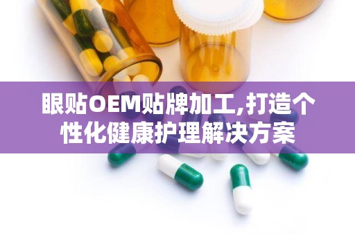 眼贴OEM贴牌加工,打造个性化健康护理解决方案