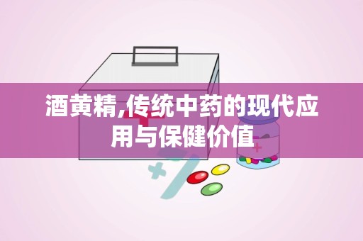 酒黄精,传统中药的现代应用与保健价值