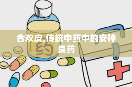 合欢皮,传统中药中的安神良药