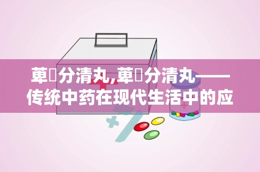 萆薢分清丸,萆薢分清丸——传统中药在现代生活中的应用