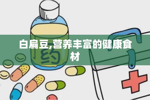 白扁豆,营养丰富的健康食材