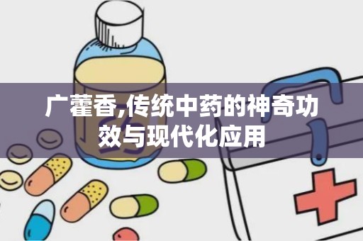 广藿香,传统中药的神奇功效与现代化应用