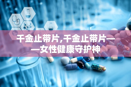 千金止带片,千金止带片——女性健康守护神