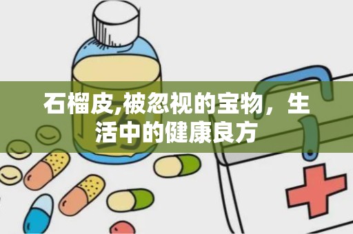 石榴皮,被忽视的宝物，生活中的健康良方