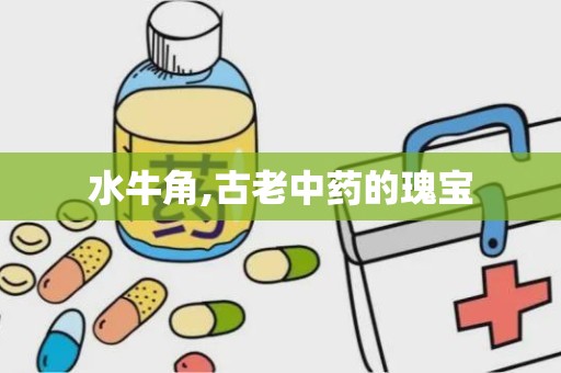 水牛角,古老中药的瑰宝