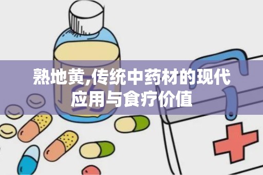 熟地黄,传统中药材的现代应用与食疗价值