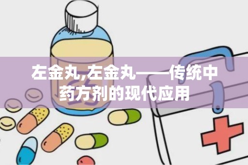 左金丸,左金丸——传统中药方剂的现代应用