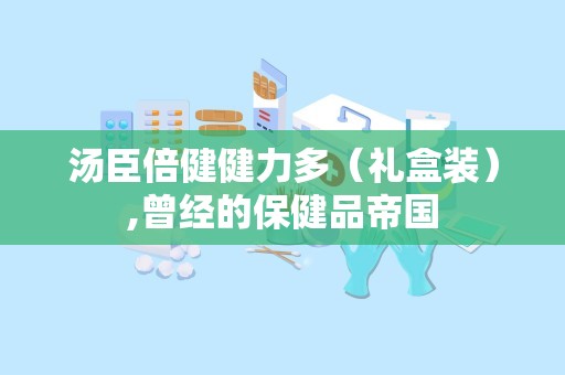 汤臣倍健健力多（礼盒装）,曾经的保健品帝国