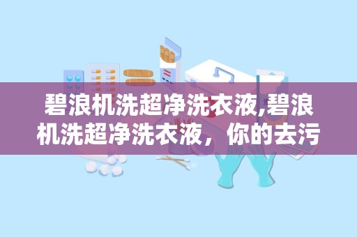 碧浪机洗超净洗衣液,碧浪机洗超净洗衣液，你的去污小能手