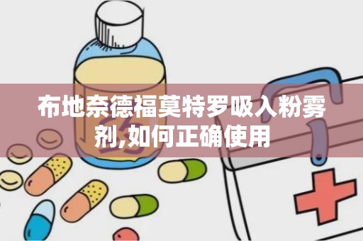 布地奈德福莫特罗吸入粉雾剂,如何正确使用