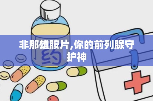 非那雄胺片,你的前列腺守护神