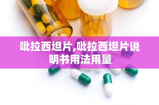 吡拉西坦片,吡拉西坦片说明书用法用量