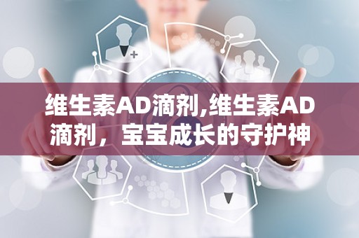 维生素AD滴剂,维生素AD滴剂，宝宝成长的守护神