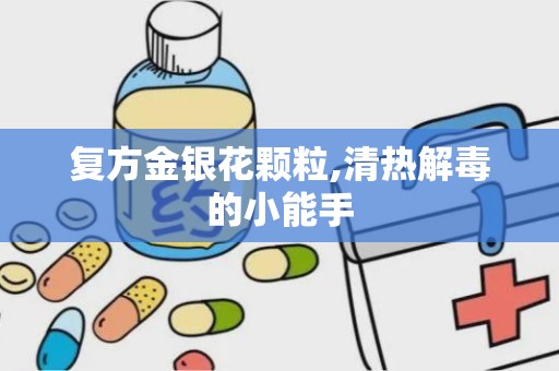 复方金银花颗粒,清热解毒的小能手