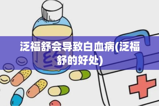 泛福舒会导致白血病(泛福舒的好处)