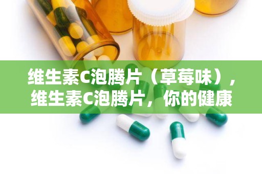 维生素C泡腾片（草莓味）,维生素C泡腾片，你的健康小助手