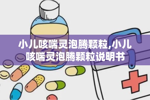 小儿咳喘灵泡腾颗粒,小儿咳喘灵泡腾颗粒说明书