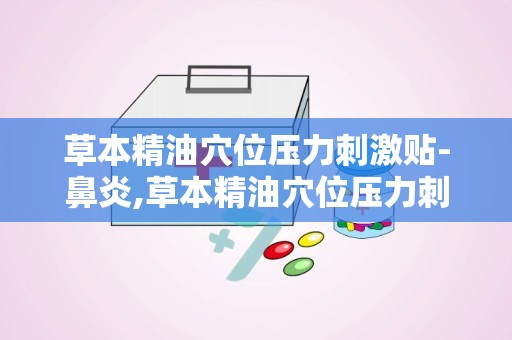 草本精油穴位压力刺激贴-鼻炎,草本精油穴位压力刺激贴——鼻炎患者的福音