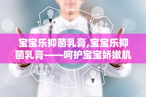 宝宝乐抑菌乳膏,宝宝乐抑菌乳膏——呵护宝宝娇嫩肌肤的守护神