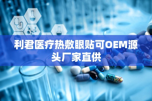 利君医疗热敷眼贴可OEM源头厂家直供