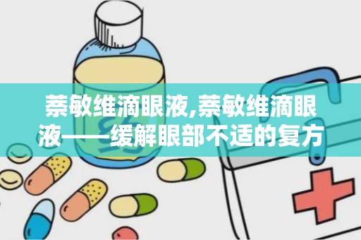 萘敏维滴眼液,萘敏维滴眼液——缓解眼部不适的复方制剂