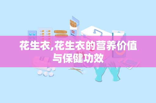 花生衣,花生衣的营养价值与保健功效