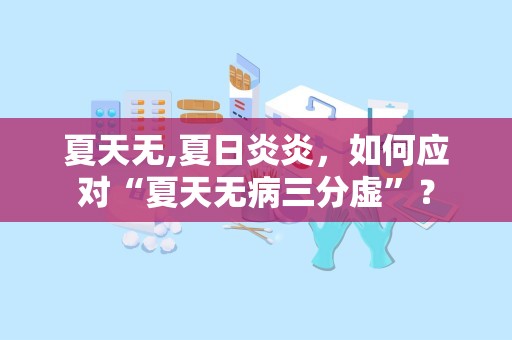 夏天无,夏日炎炎，如何应对“夏天无病三分虚”？