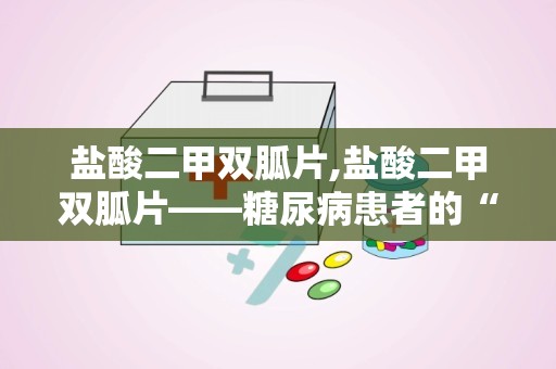 盐酸二甲双胍片,盐酸二甲双胍片——糖尿病患者的“贴心”良药