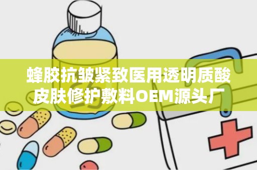 蜂胶抗皱紧致医用透明质酸皮肤修护敷料OEM源头厂家