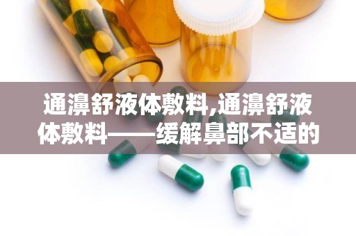 通濞舒液体敷料,通濞舒液体敷料——缓解鼻部不适的冷敷理疗佳品