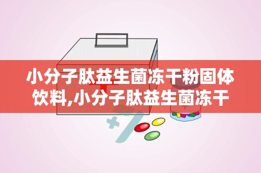 小分子肽益生菌冻干粉固体饮料,小分子肽益生菌冻干粉固体饮料——健康生活的得力助手