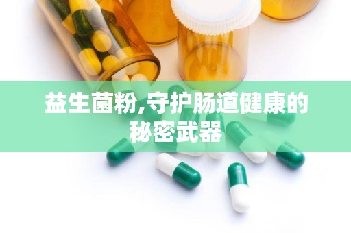 益生菌粉,守护肠道健康的秘密武器