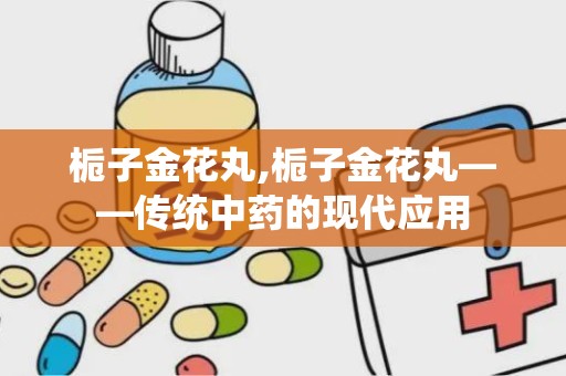 栀子金花丸,栀子金花丸——传统中药的现代应用