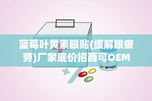 蓝莓叶黄素眼贴(缓解眼疲劳)厂家底价招商可OEM