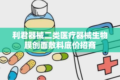 利君器械二类医疗器械生物膜创面敷料底价招商