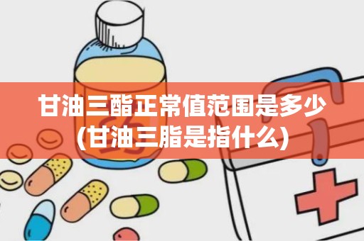 甘油三酯正常值范围是多少(甘油三脂是指什么)