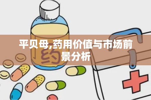 平贝母,药用价值与市场前景分析