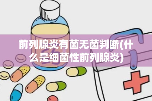 前列腺炎有菌无菌判断(什么是细菌性前列腺炎)