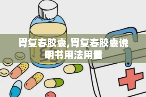 胃复春胶囊,胃复春胶囊说明书用法用量