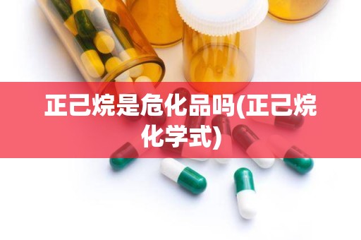 正己烷是危化品吗(正己烷化学式)