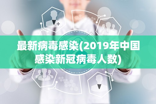 最新病毒感染(2019年中国感染新冠病毒人数)